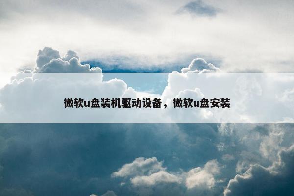 微软u盘装机驱动设备，微软u盘安装