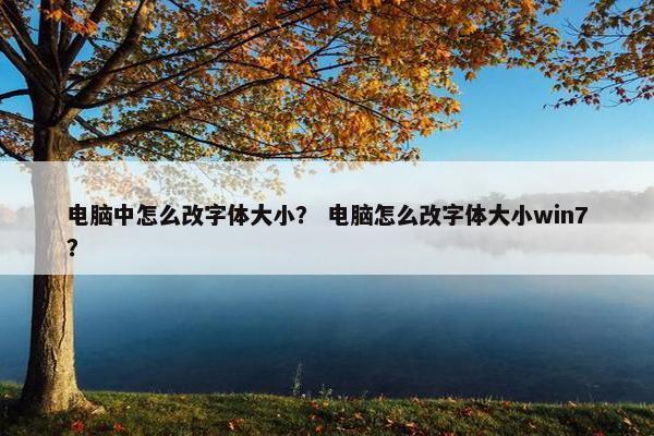 电脑中怎么改字体大小？ 电脑怎么改字体大小win7？