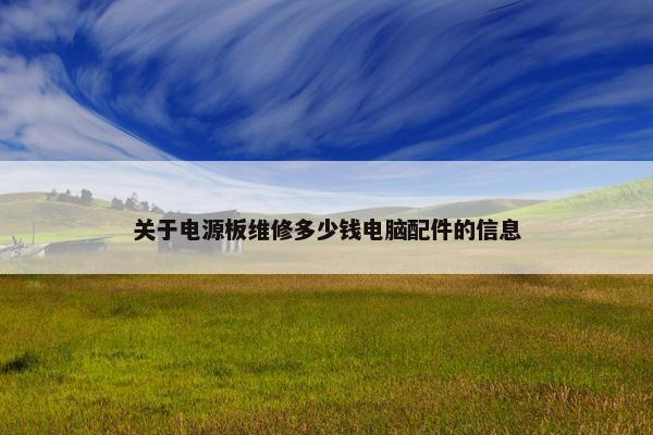 关于电源板维修多少钱电脑配件的信息