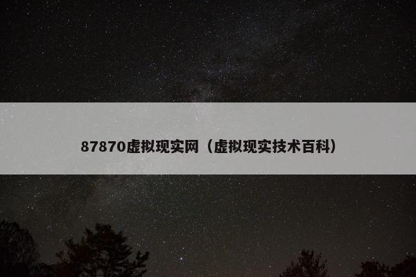87870虚拟现实网（虚拟现实技术百科）