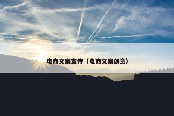 电商文案宣传（电商文案创意）
