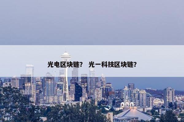 光电区块链？ 光一科技区块链？