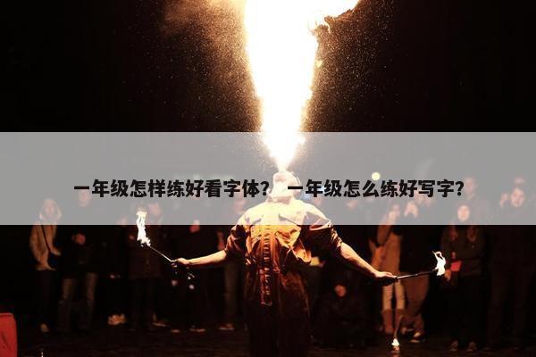 一年级怎样练好看字体？ 一年级怎么练好写字？