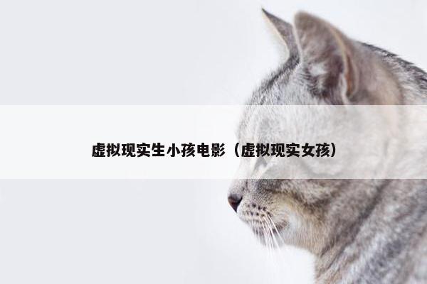 虚拟现实生小孩电影（虚拟现实女孩）