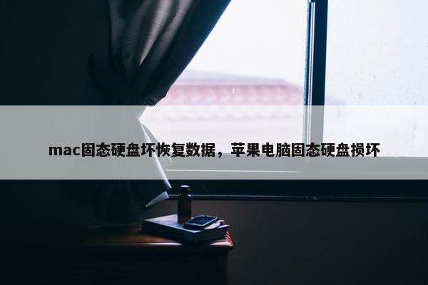mac固态硬盘坏恢复数据，苹果电脑固态硬盘损坏