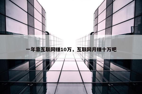 一年靠互联网赚10万，互联网月赚十万吧
