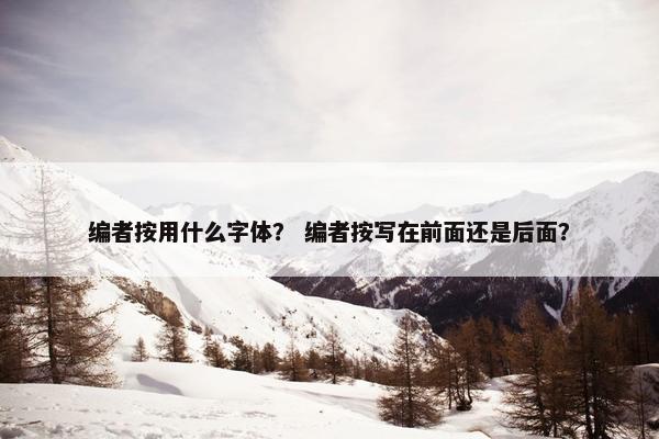 编者按用什么字体？ 编者按写在前面还是后面？