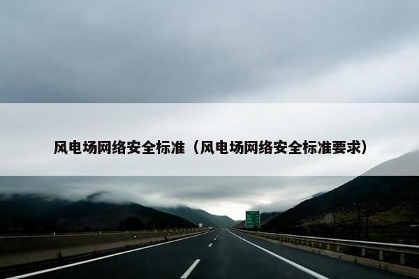 风电场网络安全标准（风电场网络安全标准要求）