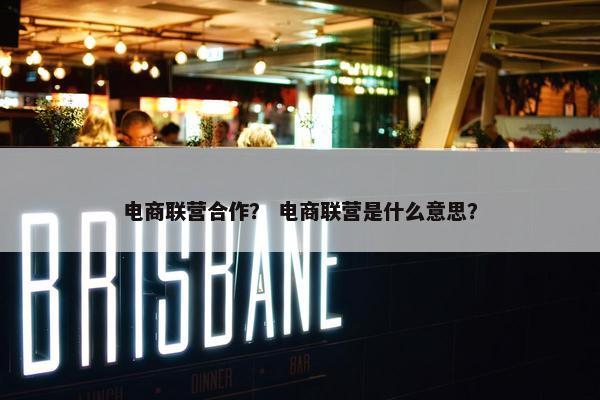 电商联营合作？ 电商联营是什么意思？