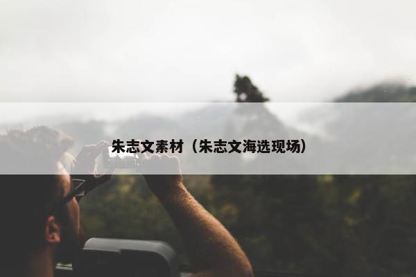 朱志文素材（朱志文海选现场）