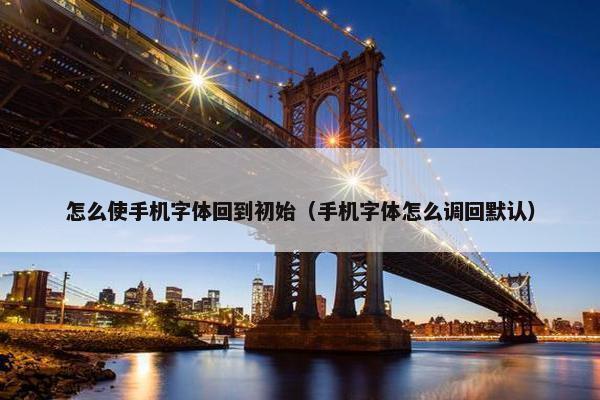 怎么使手机字体回到初始（手机字体怎么调回默认）