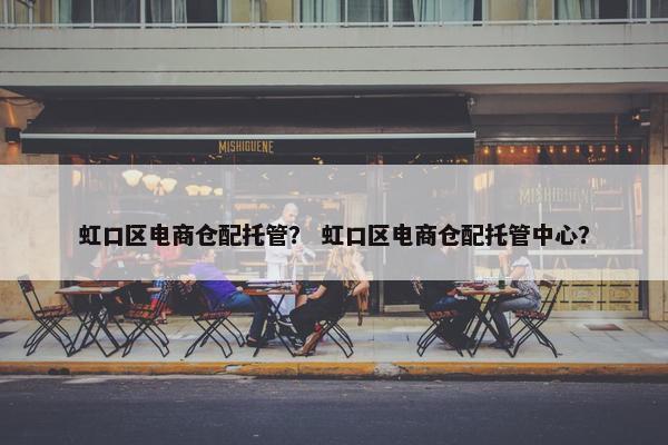 虹口区电商仓配托管？ 虹口区电商仓配托管中心？