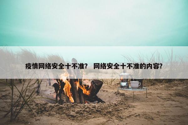 疫情网络安全十不准？ 网络安全十不准的内容？
