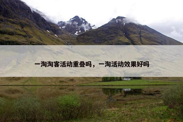 一淘淘客活动重叠吗，一淘活动效果好吗