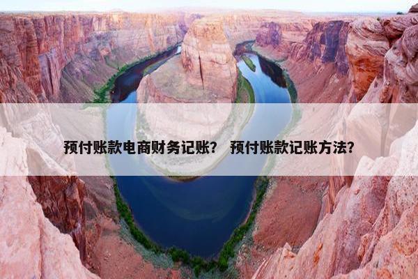 预付账款电商财务记账？ 预付账款记账方法？