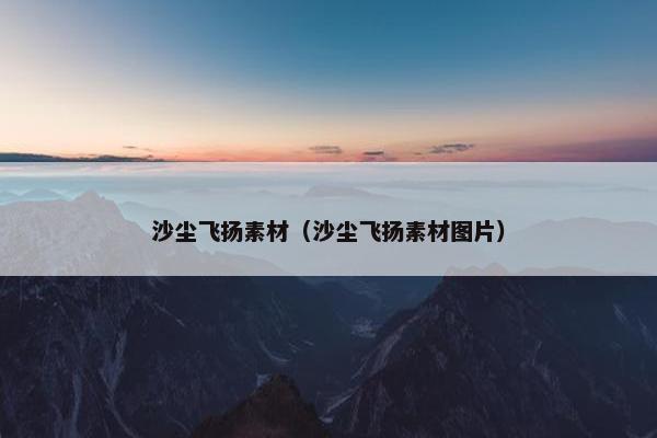 沙尘飞扬素材（沙尘飞扬素材图片）