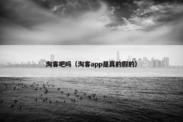 淘客吧吗（淘客app是真的假的）