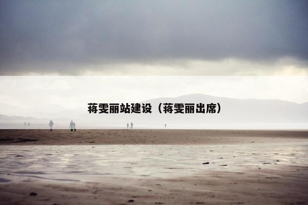 蒋雯丽站建设（蒋雯丽出席）
