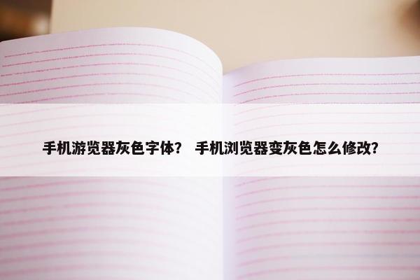 手机游览器灰色字体？ 手机浏览器变灰色怎么修改？