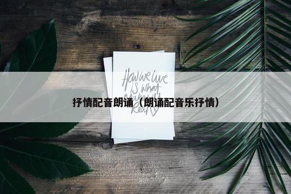 抒情配音朗诵（朗诵配音乐抒情）