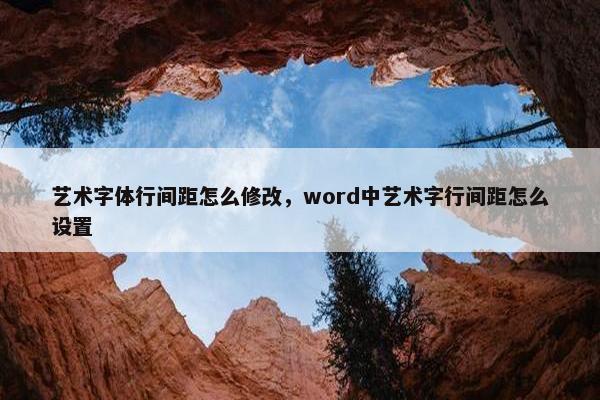 艺术字体行间距怎么修改，word中艺术字行间距怎么设置