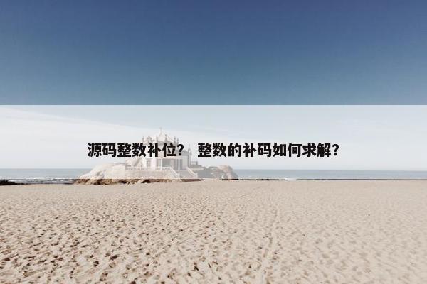 源码整数补位？ 整数的补码如何求解？