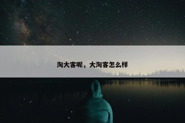淘大客呢，大淘客怎么样