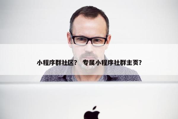 小程序群社区？ 专属小程序社群主页？