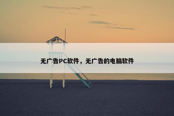 无广告PC软件，无广告的电脑软件