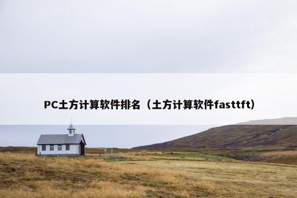 PC土方计算软件排名（土方计算软件fasttft）