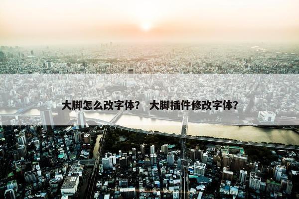 大脚怎么改字体？ 大脚插件修改字体？