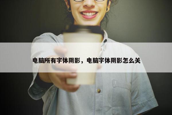 电脑所有字体阴影，电脑字体阴影怎么关