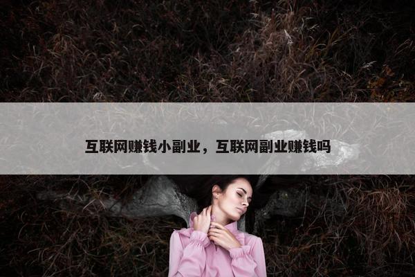 互联网赚钱小副业，互联网副业赚钱吗