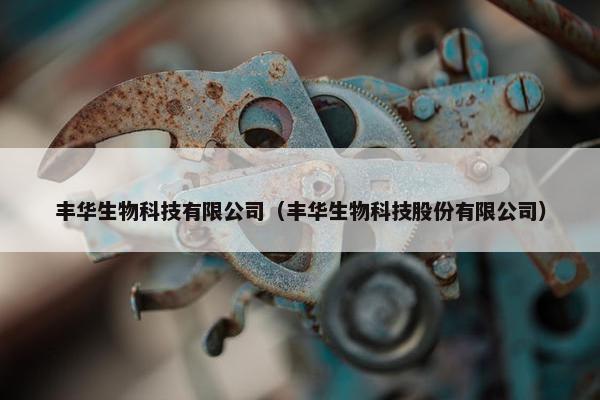 丰华生物科技有限公司（丰华生物科技股份有限公司）