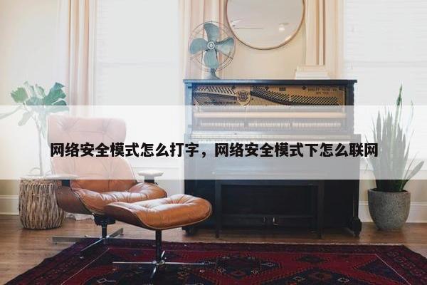 网络安全模式怎么打字，网络安全模式下怎么联网
