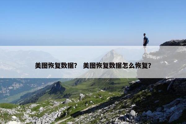 美图恢复数据？ 美图恢复数据怎么恢复？