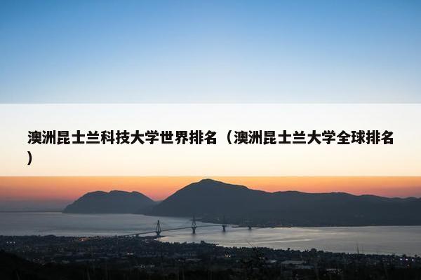 澳洲昆士兰科技大学世界排名（澳洲昆士兰大学全球排名）