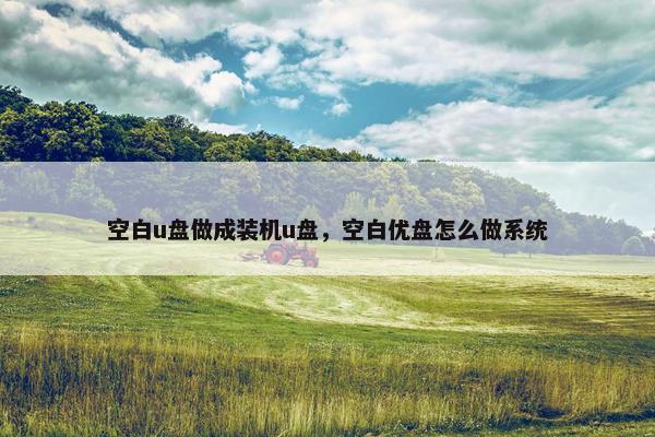 空白u盘做成装机u盘，空白优盘怎么做系统