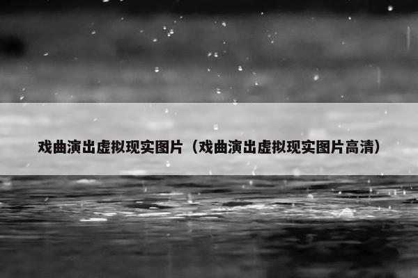 戏曲演出虚拟现实图片（戏曲演出虚拟现实图片高清）