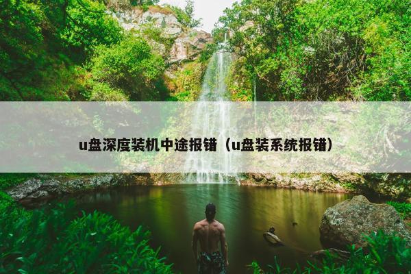 u盘深度装机中途报错（u盘装系统报错）