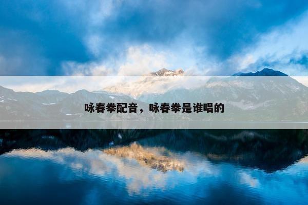 咏春拳配音，咏春拳是谁唱的