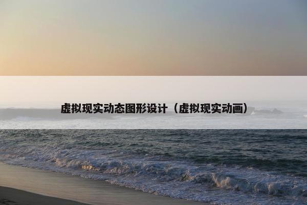 虚拟现实动态图形设计（虚拟现实动画）