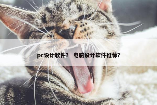 pc设计软件？ 电脑设计软件推荐？
