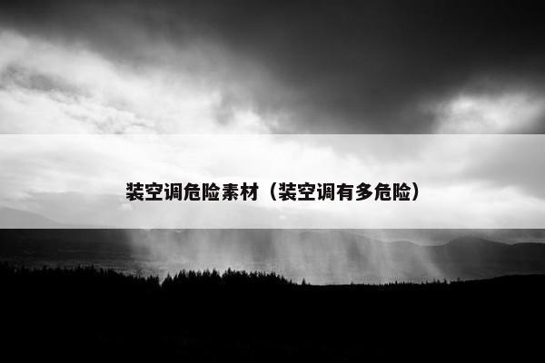装空调危险素材（装空调有多危险）