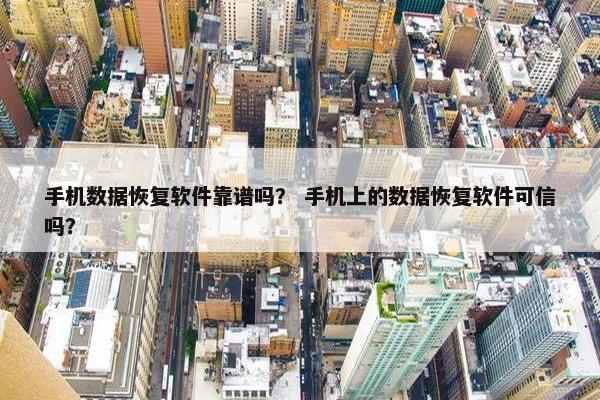 手机数据恢复软件靠谱吗？ 手机上的数据恢复软件可信吗？