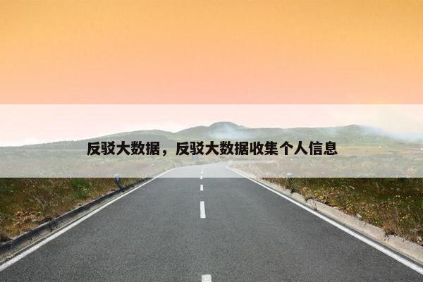 反驳大数据，反驳大数据收集个人信息