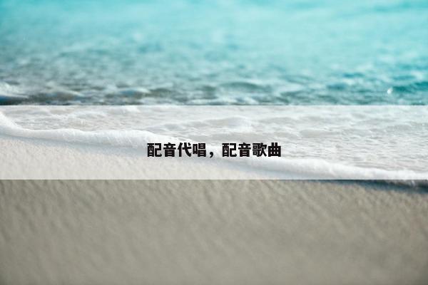 配音代唱，配音歌曲