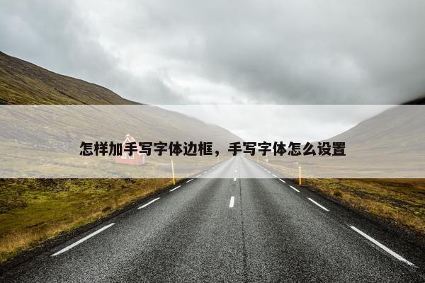怎样加手写字体边框，手写字体怎么设置
