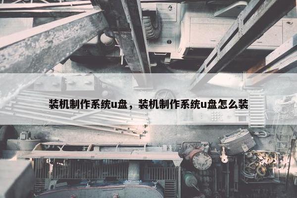 装机制作系统u盘，装机制作系统u盘怎么装