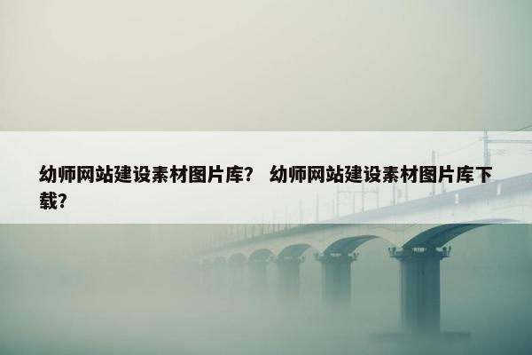 幼师网站建设素材图片库？ 幼师网站建设素材图片库下载？